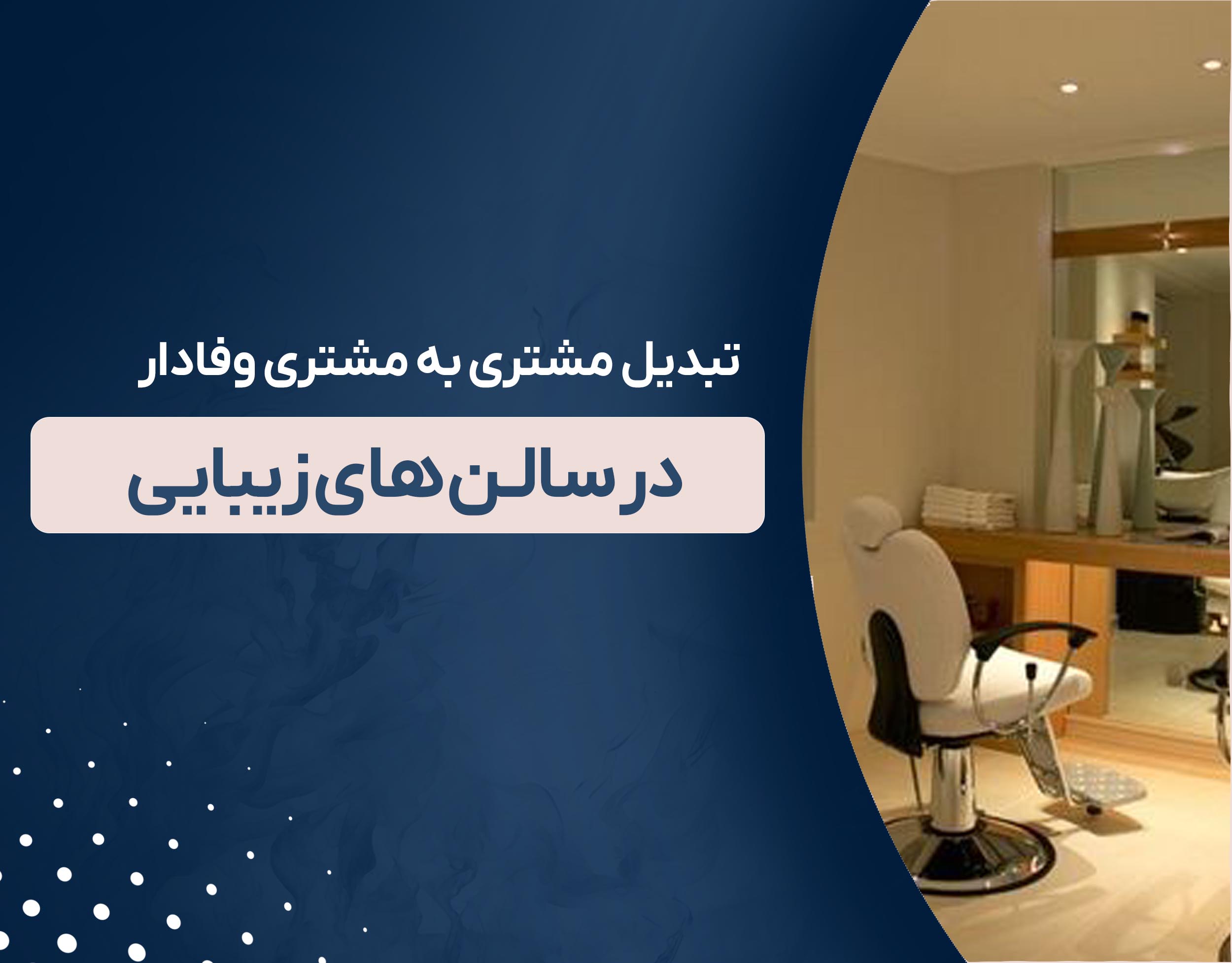 تبدیل مشتری به مشتری وفادار در سالن های زیبایی