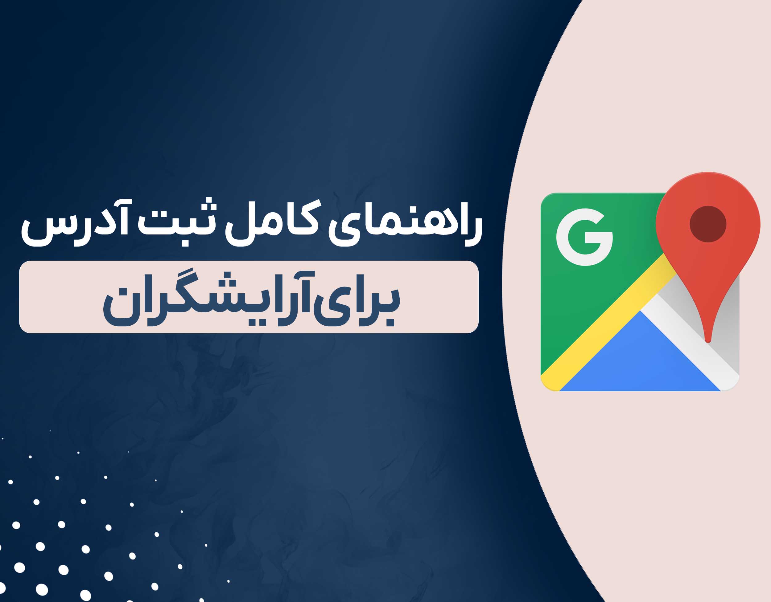 راهنمای کامل ثبت آدرس برای آرایشگران در اسنپ، نشان و گوگل مپ